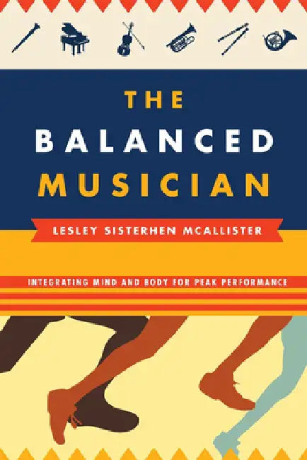 Balanced Musician: Integrating Mind and Body for Peak Performance by Lesley Sisterhen McAllister