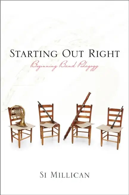 Starting Out Right: Beginning Band Pedagogy by Si Millican