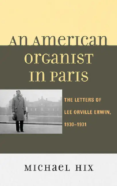 American Organist in Paris: The Letters of Lee Orville Erwin, 1930-1931 by Michael Hix