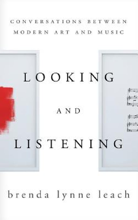 Looking and Listening: Conversations between Modern Art and Music by Brenda Lynne Leach