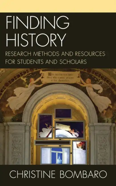 Finding History: Research Methods and Resources for Students and Scholars by Christine Bombaro