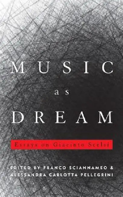 Music as Dream: Essays on Giacinto Scelsi by Franco Sciannameo, Alessandra Carlotta Pellegrini
