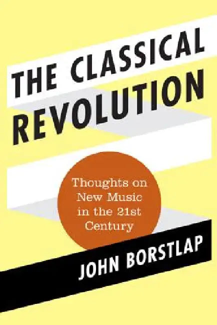 Classical Revolution: Thoughts on New Music in the 21st Century by John Borstlap