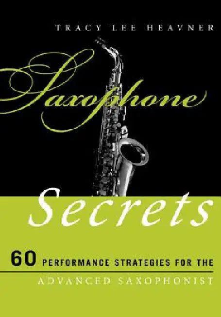 Saxophone Secrets: 60 Performance Strategies for the Advanced Saxophonist by Tracy Lee Heavner