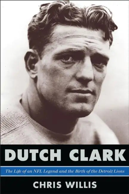Dutch Clark: The Life of an NFL Legend and the Birth of the Detroit Lions by Chris Willis, Steve Sabol