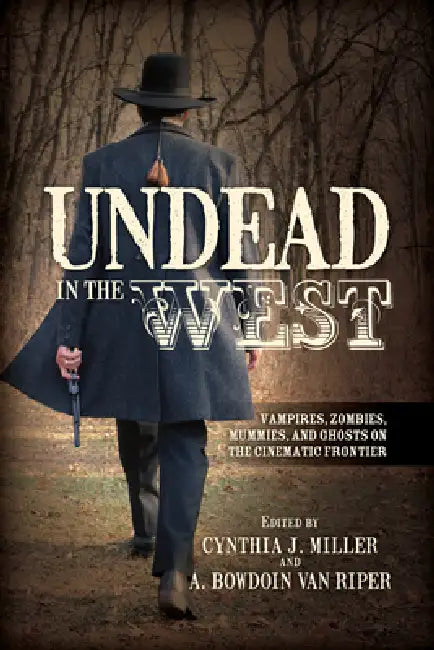 Undead in the West: Vampires, Zombies, Mummies, and Ghosts on the Cinematic Frontier by Cynthia J. Miller, A. Bowdoin Van Riper