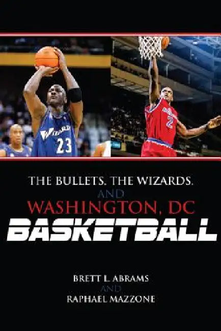 Bullets, the Wizards, and Washington, DC, Basketball by Brett L. Abrams, Raphael Mazzone