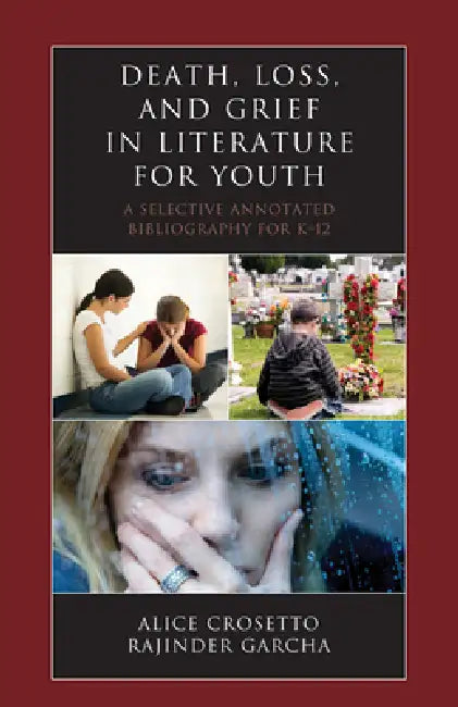 Death, Loss, and Grief in Literature for Youth: A Selective Annotated Bibliography for K-12 by Alice Crosetto, Rajinder Garcha