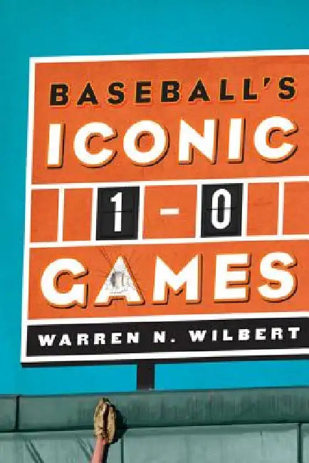 Baseball's Iconic 1-0 Games by Warren N. Wilbert