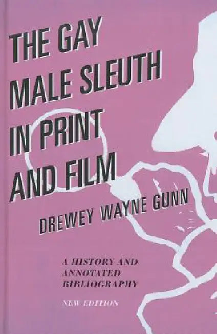 Gay Male Sleuth in Print and Film: A History and Annotated Bibliography by Drewey Wayne Gunn