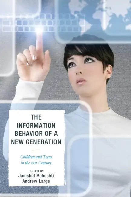 Information Behavior of a New Generation: Children and Teens in the 21st Century by Jamshid Beheshti, Andrew Large