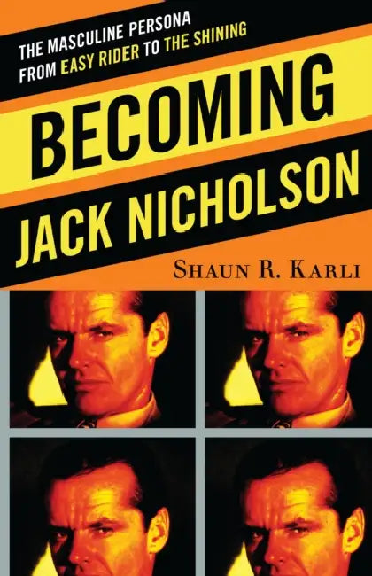 Becoming Jack Nicholson: The Masculine Persona from Easy Rider to The Shining by Shaun R. Karli