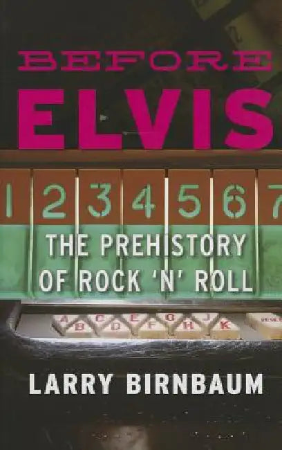 Before Elvis: The Prehistory of Rock 'n' Roll by Larry Birnbaum