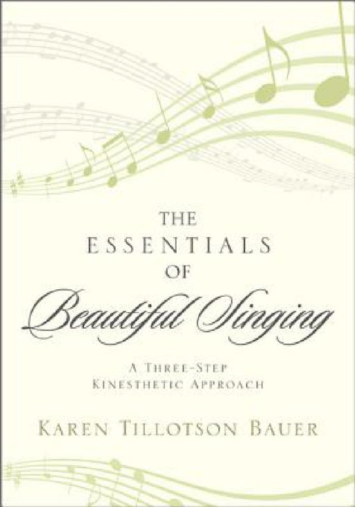 Essentials of Beautiful Singing: A Three-Step Kinesthetic Approach by Karen Tillotson Bauer