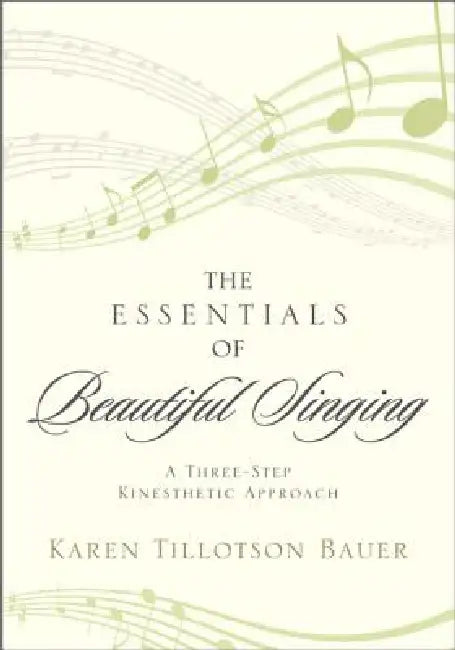 Essentials of Beautiful Singing: A Three-Step Kinesthetic Approach by Karen Tillotson Bauer