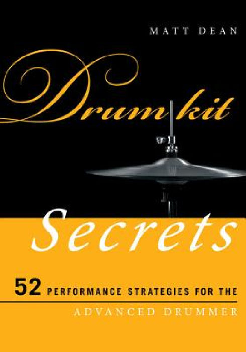 Drum Kit Secrets: 52 Performance Strategies for the Advanced Drummer by Matt Dean