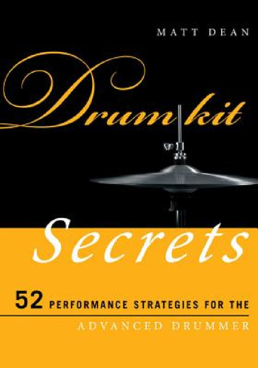 Drum Kit Secrets: 52 Performance Strategies for the Advanced Drummer by Matt Dean