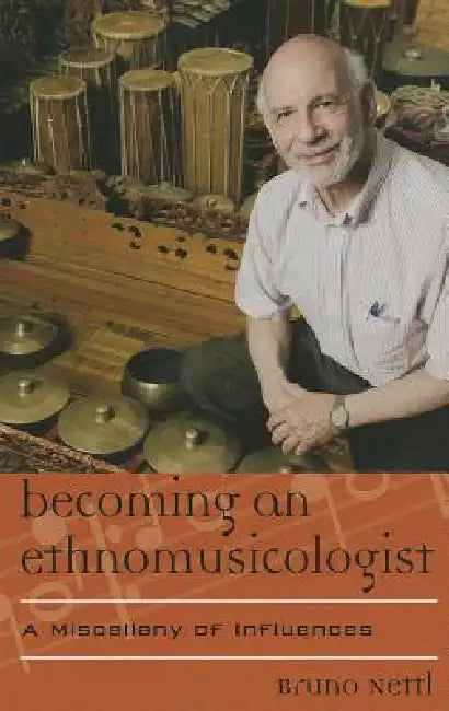 Becoming an Ethnomusicologist: A Miscellany of Influences by Bruno Nettl
