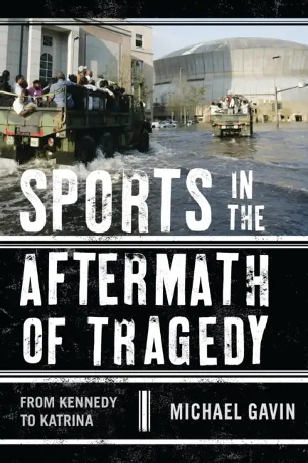 Sports in the Aftermath of Tragedy: From Kennedy to Katrina by Michael H. Gavin
