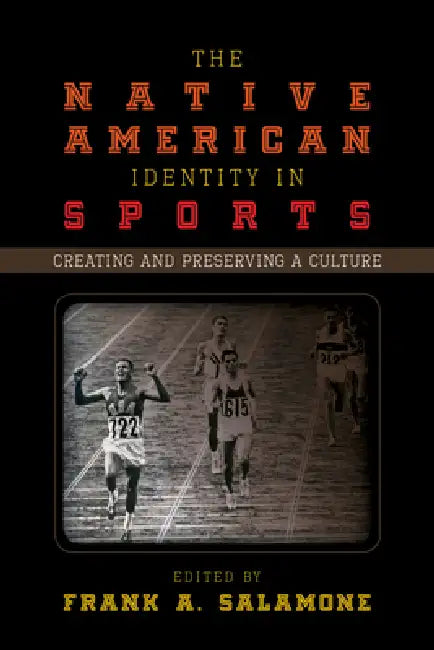 Native American Identity in Sports: Creating and Preserving a Culture by Frank A. Salamone