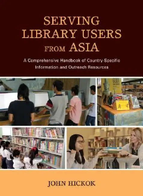 Serving Library Users from Asia: A Comprehensive Handbook of Country-Specific Information and Outreach Resources by John Hickok