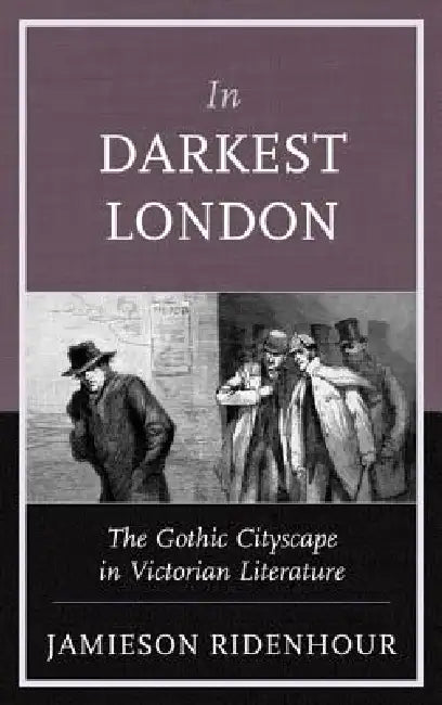 In Darkest London: The Gothic Cityscape in Victorian Literature by Jamieson Ridenhour