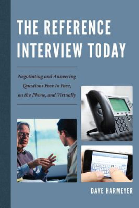 Reference Interview Today: Negotiating and Answering Questions Face to Face, on the Phone, and Virtually by Dave Harmeyer