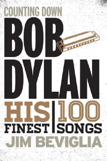 Counting Down Bob Dylan: His 100 Finest Songs by Jim Beviglia