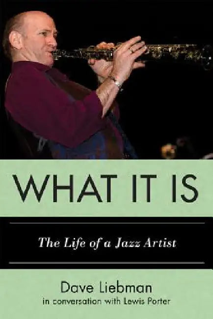 What It Is: The Life of a Jazz Artist by Dave Liebman, Lewis Porter