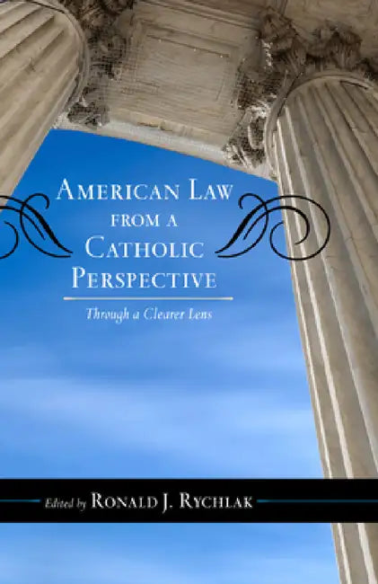 American Law from a Catholic Perspective: Through a Clearer Lens by Ronald J. Rychlak