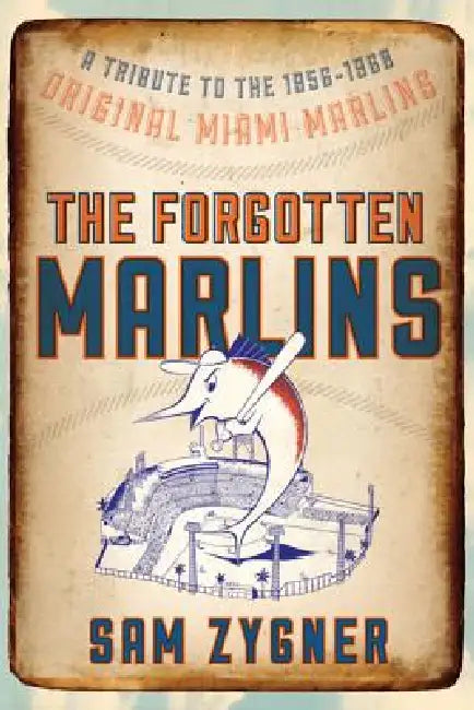 The Forgotten Marlins: A Tribute to the 1956-1960 Original Miami Marlins by Sam Zygner