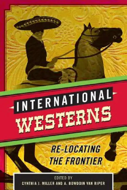 International Westerns: Re-Locating the Frontier by Cynthia J. Miller, A. Bowdoin Van Riper
