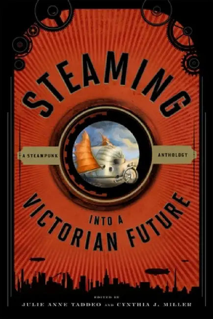 Steaming into a Victorian Future: A Steampunk Anthology by Julie Anne Taddeo, Cynthia J. Miller
