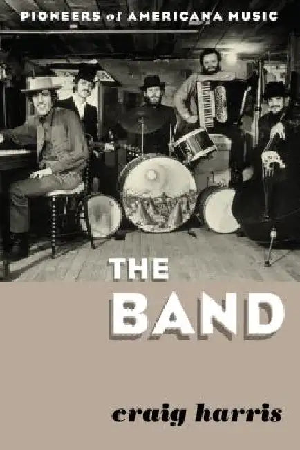 The Band: Pioneers of Americana Music by Craig Harris