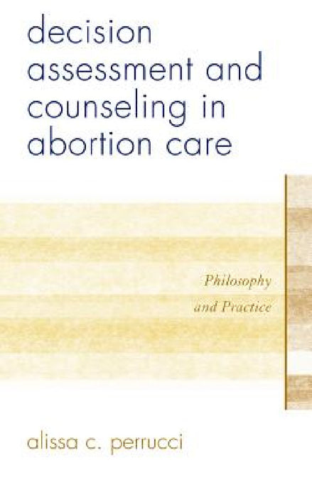 Decision Assessment and Counseling in Abortion Care: Philosophy and Practice by Alissa C. Perrucci