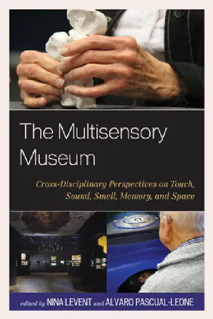 Multisensory Museum: Cross-Disciplinary Perspectives on Touch, Sound, Smell, Memory, and Space by Levent, Nina