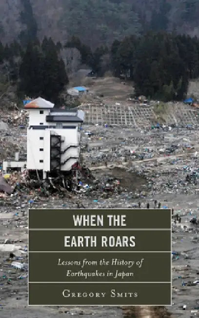 When the Earth Roars: Lessons from the History of Earthquakes in Japan by Gregory Smits
