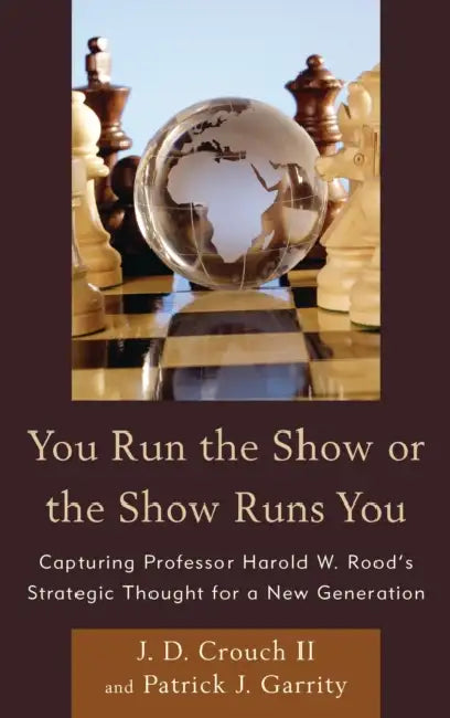 You Run the Show or the Show Runs You: Capturing Professor Harold W. Rood's Strategic Thought for a New Generation by J. D. Crouch II, Patrick J. Garrity