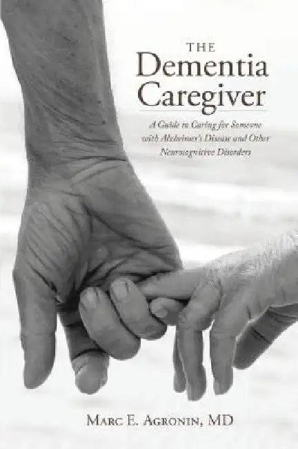 The Dementia Caregiver: A Guide to Caring for Someone with Alzheimer's Disease and Other Neurocognitive Disorders by Marc E. Agronin