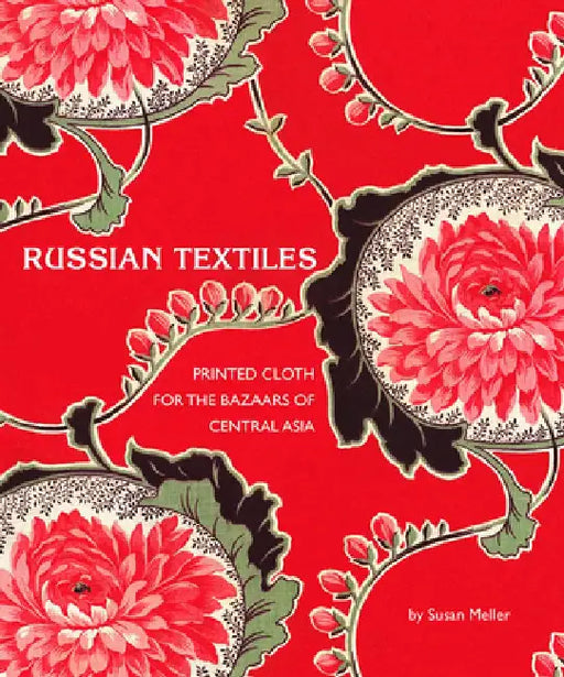 Russian Textiles: Printed Cloth for the Bazaars of Central Asia by Susan Meller