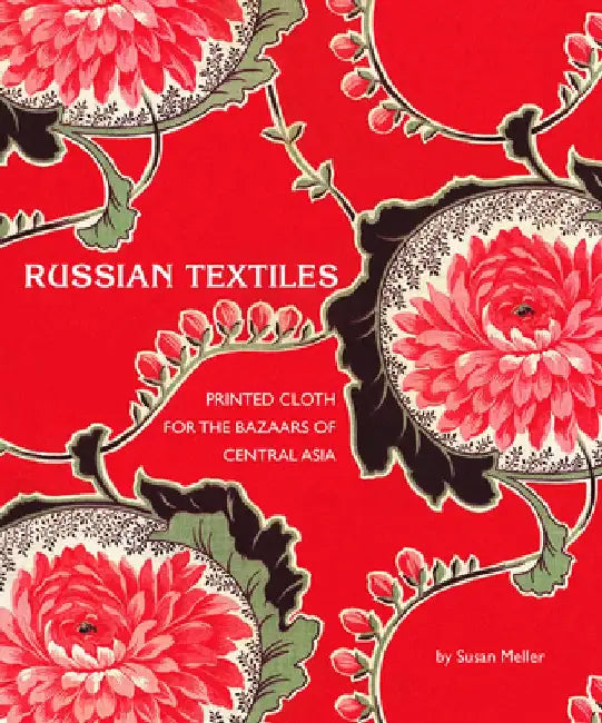 Russian Textiles: Printed Cloth for the Bazaars of Central Asia by Susan Meller