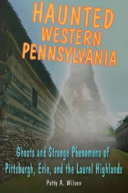 Haunted Western Pennsylvania by Patty A. Wilson