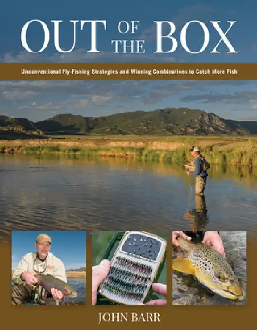 Out of the Box: Unconventional Fly Fishing Strategies and Winning Combinations to Catch More Fish by John Barr