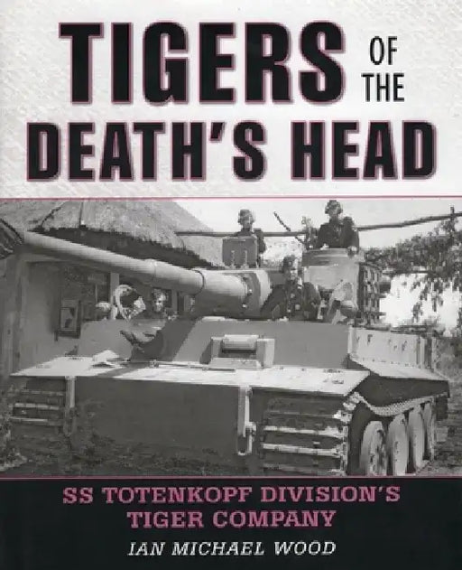Tigers of the Death's Head: SS Totenkopf Division's Tiger Company by Michael Wood