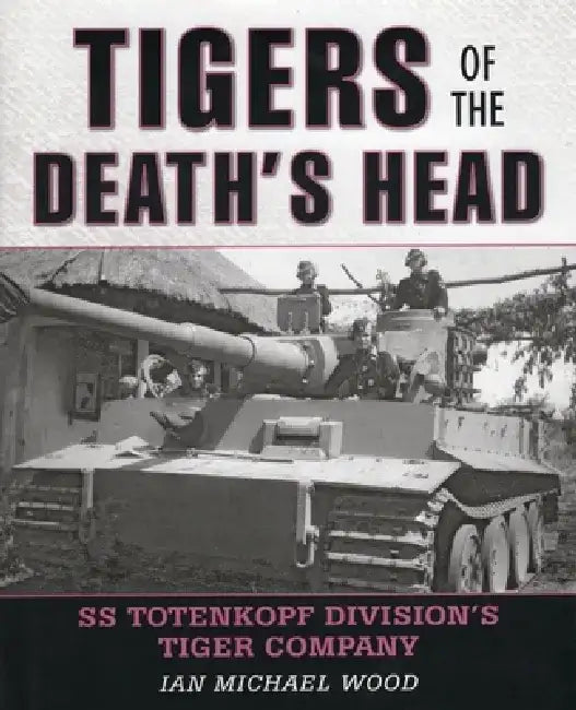 Tigers of the Death's Head: SS Totenkopf Division's Tiger Company by Michael Wood
