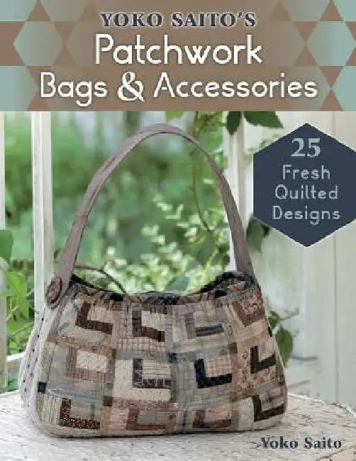 Yoko Saito's Patchwork Bags & Accessories: 25 Fresh Quilted Designs by Saito, Yoko
