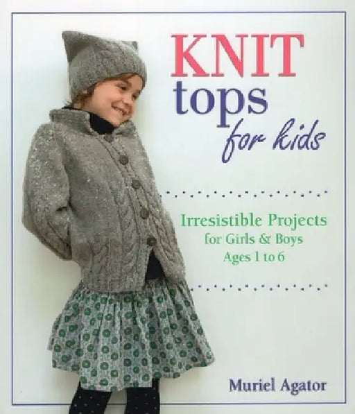 Knit Tops for Kids: Irresistible Projects for Girls & Boys Ages 1 to 6 by Muriel Agator