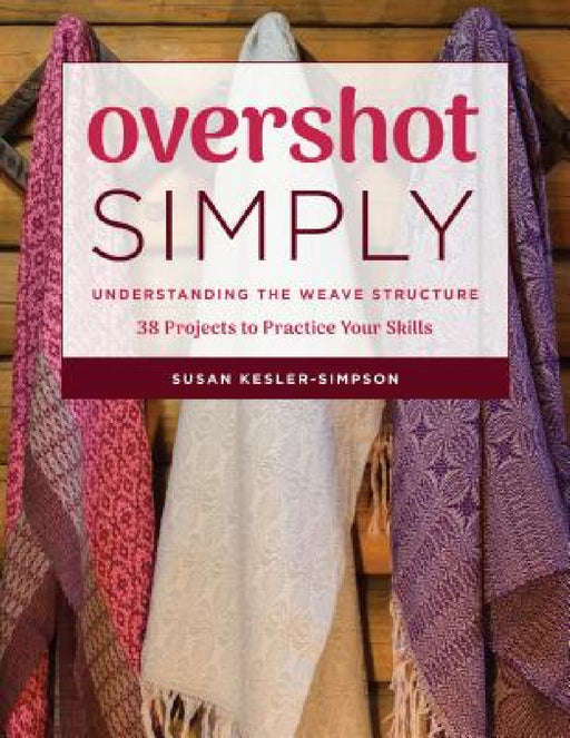 Overshot Simply: Understanding the Weave Structure 38 Projects to Practice Your Skills by Susan Kesler-Simpson