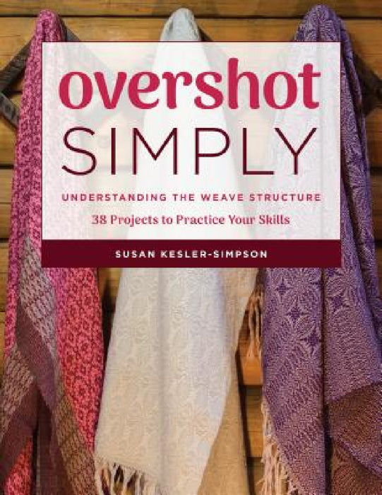 Overshot Simply: Understanding the Weave Structure 38 Projects to Practice Your Skills by Susan Kesler-Simpson