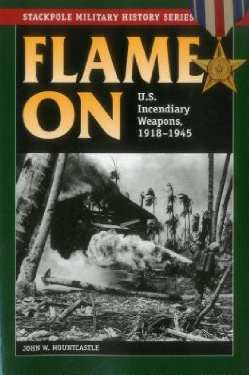 Flame On: U.S. Incendiary Weapons, 1918-1945 by John W. Mountcastle